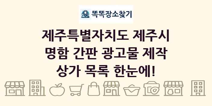제주특별자치도 제주시 명함 간판 광고물 제작 상가 목록 및 정보