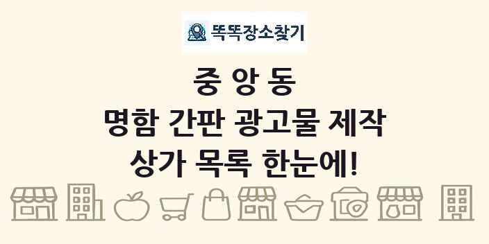 중앙동 명함 간판 광고물 제작 상가 목록 및 정보