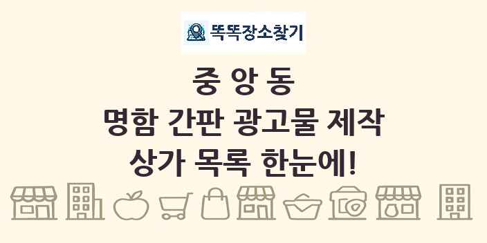 중앙동 명함 간판 광고물 제작 상가 목록 및 정보