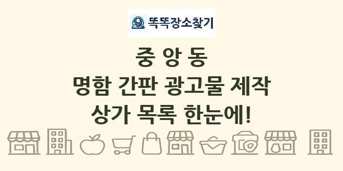중앙동 명함 간판 광고물 제작 상가 목록 및 정보