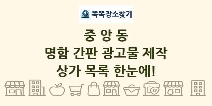 중앙동 명함 간판 광고물 제작 상가 목록 및 정보