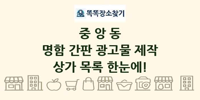 중앙동 명함 간판 광고물 제작 상가 목록 및 정보