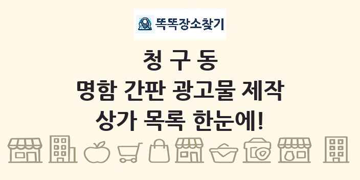 청구동 명함 간판 광고물 제작 상가 목록 및 정보