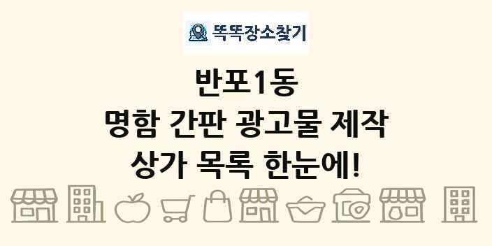 반포1동 명함 간판 광고물 제작 상가 목록 및 정보