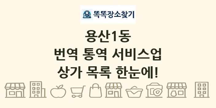 용산1동 번역 통역 서비스업 상가 목록 및 정보