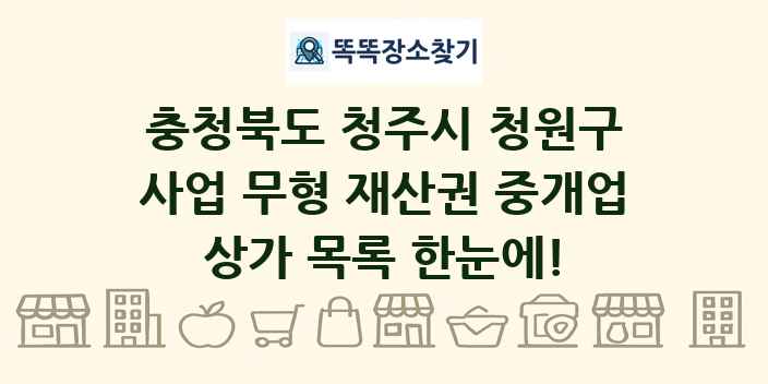 충청북도 청주시 청원구 사업 무형 재산권 중개업 상가 목록 및 정보