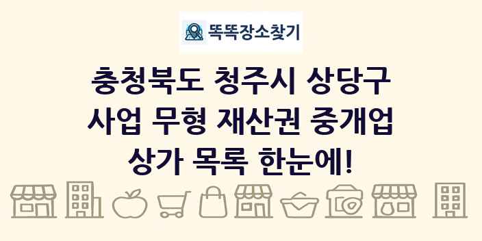 충청북도 청주시 상당구 사업 무형 재산권 중개업 상가 목록 및 정보