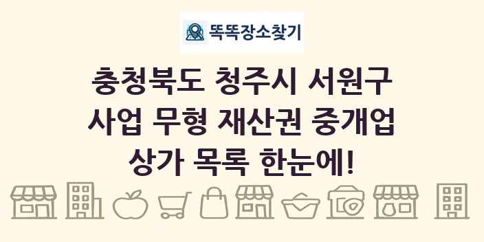 충청북도 청주시 서원구 사업 무형 재산권 중개업 상가 목록 및 정보