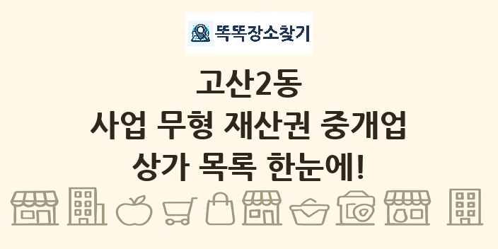 고산2동 사업 무형 재산권 중개업 상가 목록 및 정보