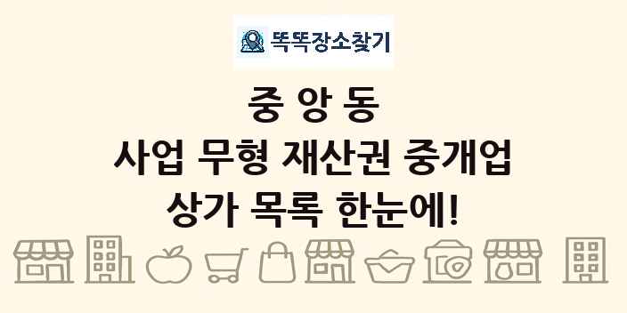 중앙동 사업 무형 재산권 중개업 상가 목록 및 정보