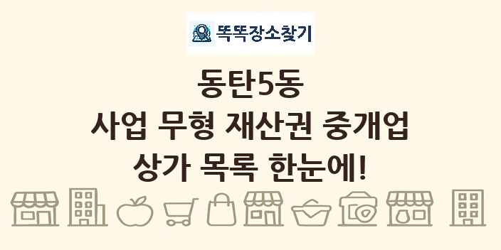 동탄5동 사업 무형 재산권 중개업 상가 목록 및 정보
