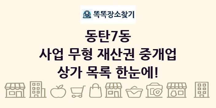 동탄7동 사업 무형 재산권 중개업 상가 목록 및 정보