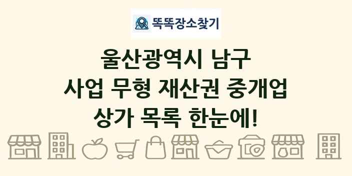 울산광역시 남구 사업 무형 재산권 중개업 상가 목록 및 정보