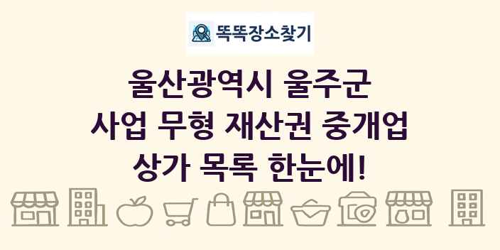 울산광역시 울주군 사업 무형 재산권 중개업 상가 목록 및 정보