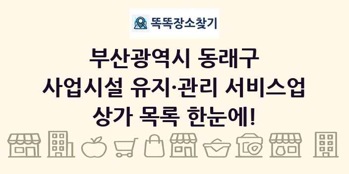 부산광역시 동래구 사업시설 유지·관리 서비스업 상가 목록 및 정보