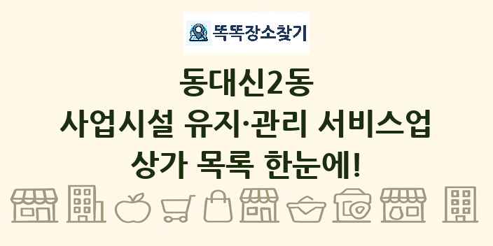 동대신2동 사업시설 유지·관리 서비스업 상가 목록 및 정보