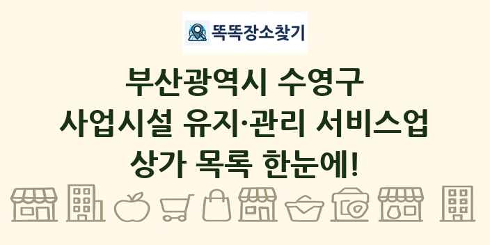 부산광역시 수영구 사업시설 유지·관리 서비스업 상가 목록 및 정보