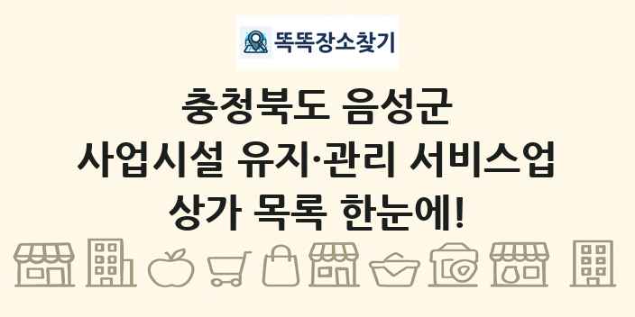 충청북도 음성군 사업시설 유지·관리 서비스업 상가 목록 및 정보