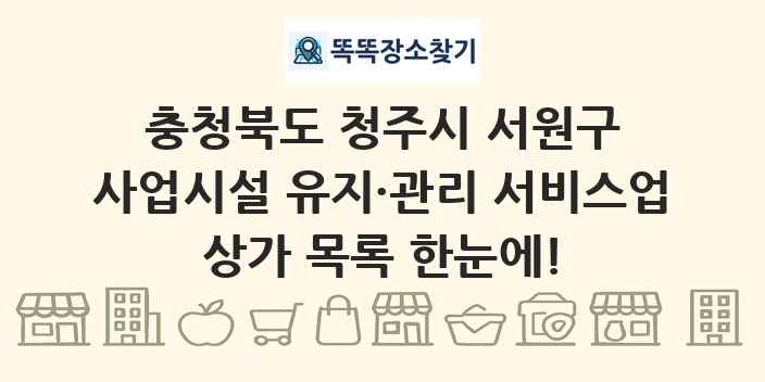 충청북도 청주시 서원구 사업시설 유지·관리 서비스업 상가 목록 및 정보