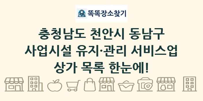 충청남도 천안시 동남구 사업시설 유지·관리 서비스업 상가 목록 및 정보
