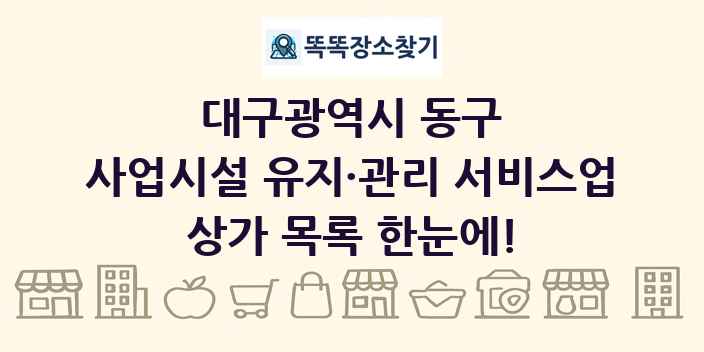 대구광역시 동구 사업시설 유지·관리 서비스업 상가 목록 및 정보