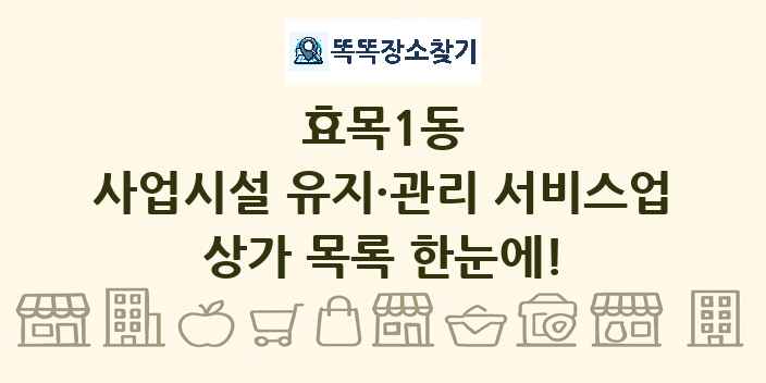 효목1동 사업시설 유지·관리 서비스업 상가 목록 및 정보