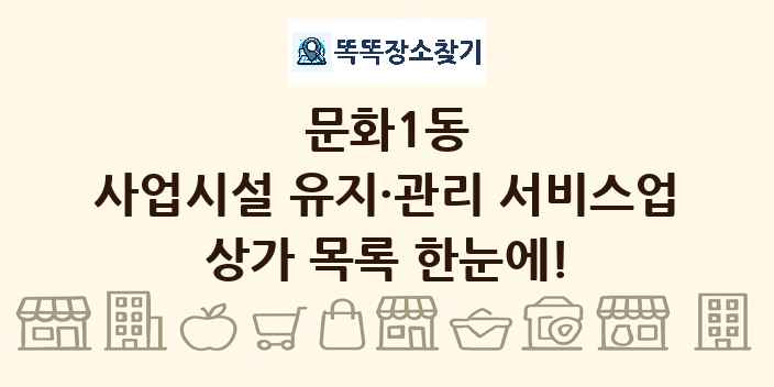 문화1동 사업시설 유지·관리 서비스업 상가 목록 및 정보