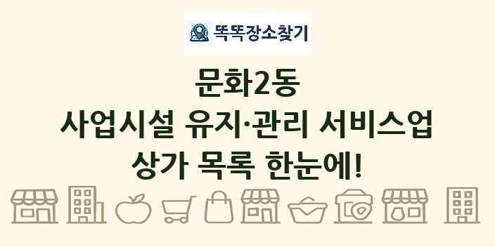 문화2동 사업시설 유지·관리 서비스업 상가 목록 및 정보