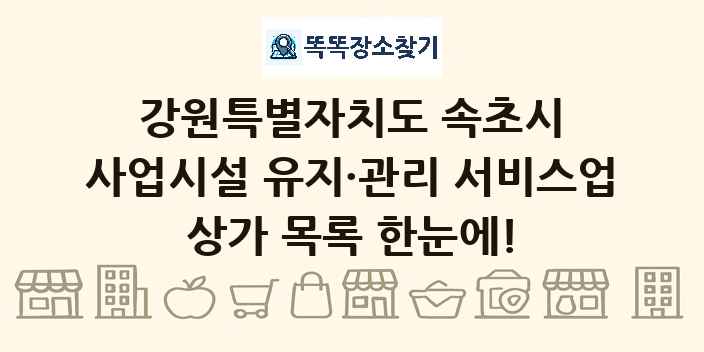 강원특별자치도 속초시 사업시설 유지·관리 서비스업 상가 목록 및 정보