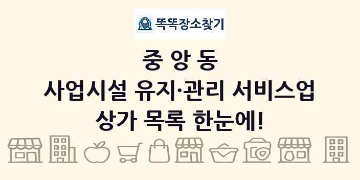중앙동 사업시설 유지·관리 서비스업 상가 목록 및 정보