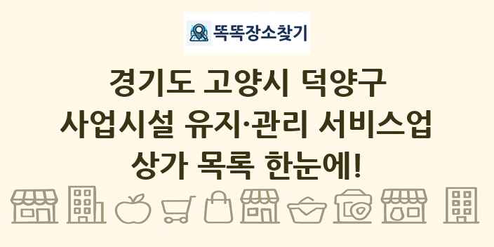 경기도 고양시 덕양구 사업시설 유지·관리 서비스업 상가 목록 및 정보
