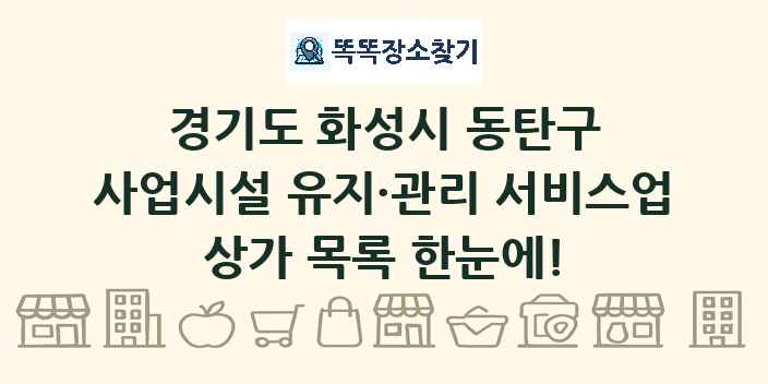 경기도 화성시 동탄구 사업시설 유지·관리 서비스업 상가 목록 및 정보