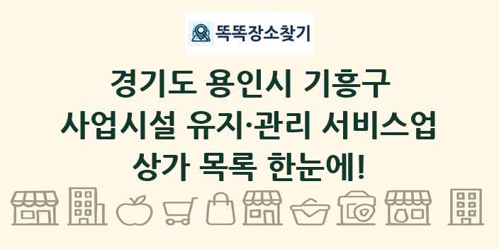 경기도 용인시 기흥구 사업시설 유지·관리 서비스업 상가 목록 및 정보