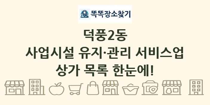 덕풍2동 사업시설 유지·관리 서비스업 상가 목록 및 정보