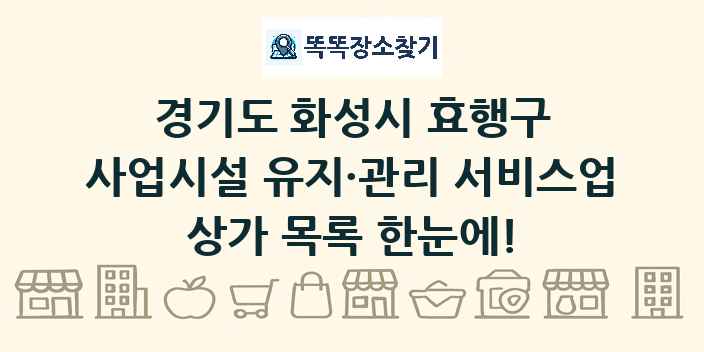경기도 화성시 효행구 사업시설 유지·관리 서비스업 상가 목록 및 정보