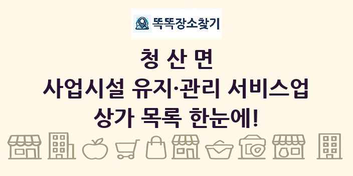 청산면 사업시설 유지·관리 서비스업 상가 목록 및 정보