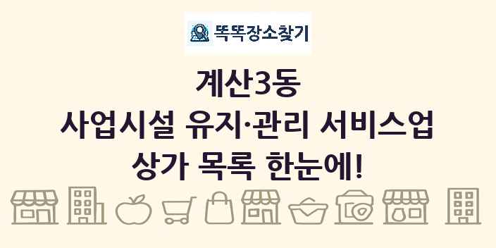 계산3동 사업시설 유지·관리 서비스업 상가 목록 및 정보