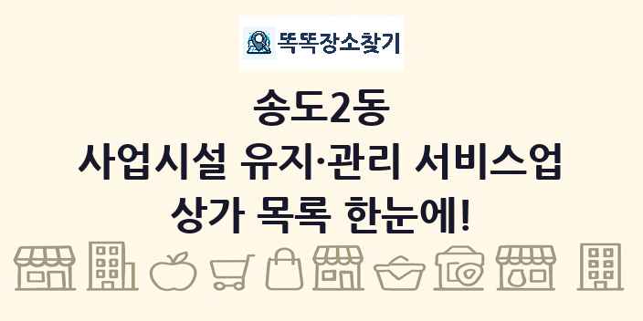 송도2동 사업시설 유지·관리 서비스업 상가 목록 및 정보