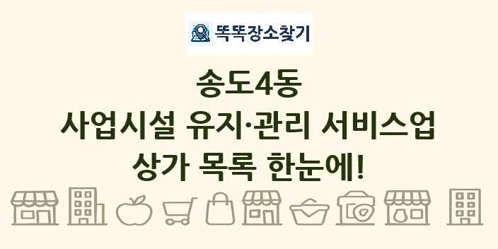 송도4동 사업시설 유지·관리 서비스업 상가 목록 및 정보