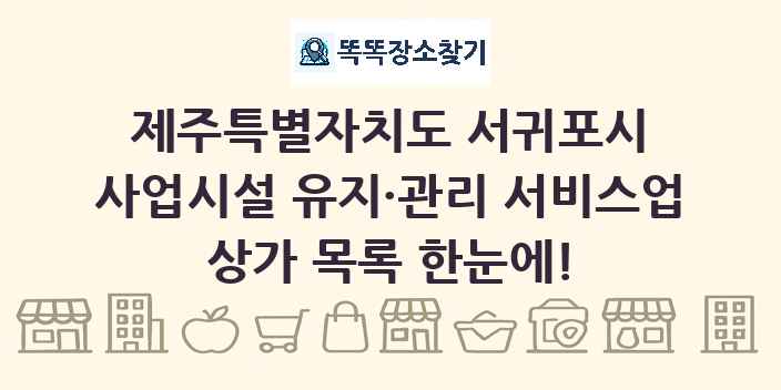 제주특별자치도 서귀포시 사업시설 유지·관리 서비스업 상가 목록 및 정보