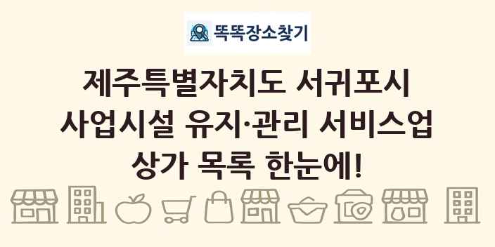 제주특별자치도 서귀포시 사업시설 유지·관리 서비스업 상가 목록 및 정보