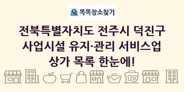 전북특별자치도 전주시 덕진구 사업시설 유지·관리 서비스업 상가 목록 및 정보