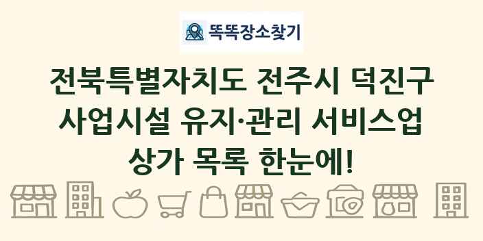 전북특별자치도 전주시 덕진구 사업시설 유지·관리 서비스업 상가 목록 및 정보