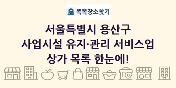서울특별시 용산구 사업시설 유지·관리 서비스업 상가 목록 및 정보