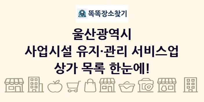 울산광역시 사업시설 유지·관리 서비스업 상가 목록 및 정보