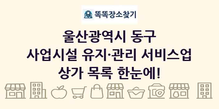 울산광역시 동구 사업시설 유지·관리 서비스업 상가 목록 및 정보