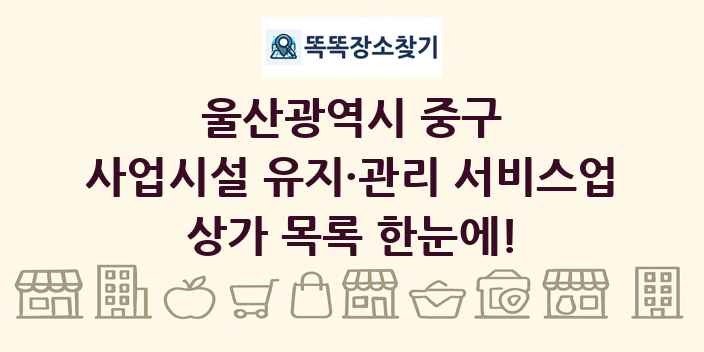 울산광역시 중구 사업시설 유지·관리 서비스업 상가 목록 및 정보