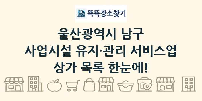 울산광역시 남구 사업시설 유지·관리 서비스업 상가 목록 및 정보