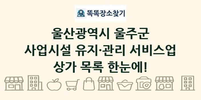 울산광역시 울주군 사업시설 유지·관리 서비스업 상가 목록 및 정보