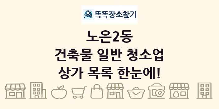 노은2동 건축물 일반 청소업 상가 목록 및 정보